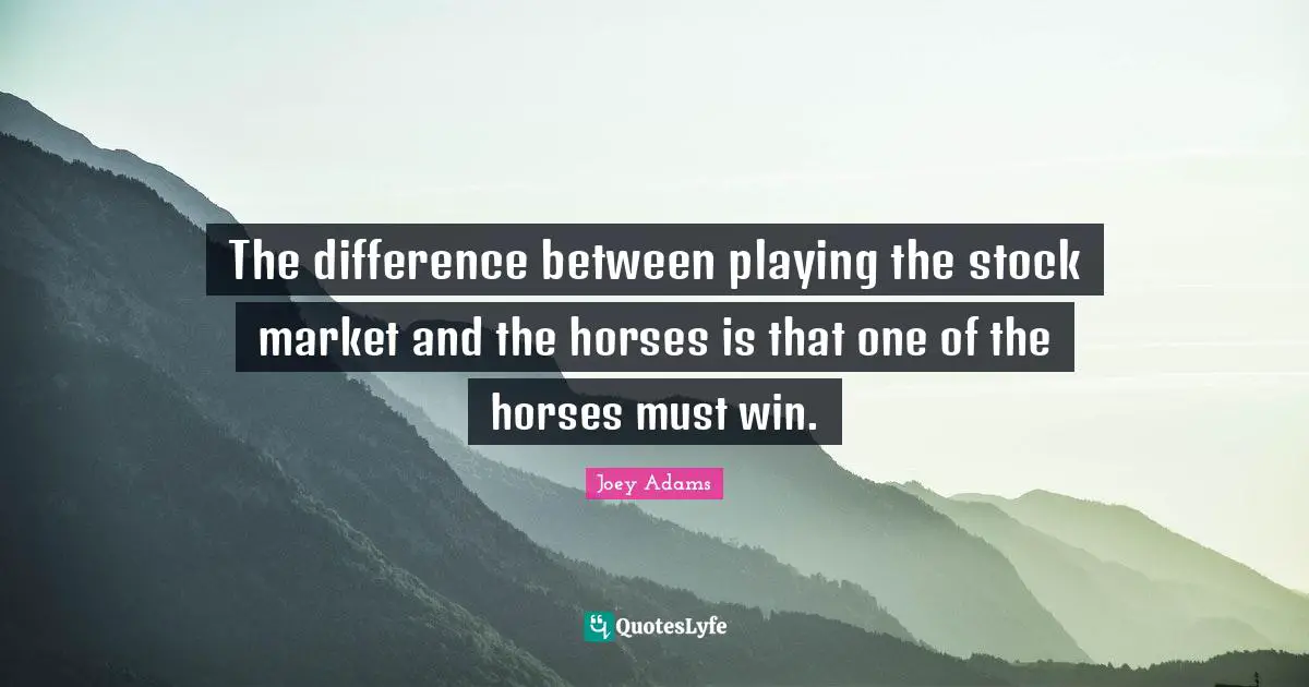 Joey Adams Quotes: "The difference between playing the stock market and the horses is that one of the horses must win."