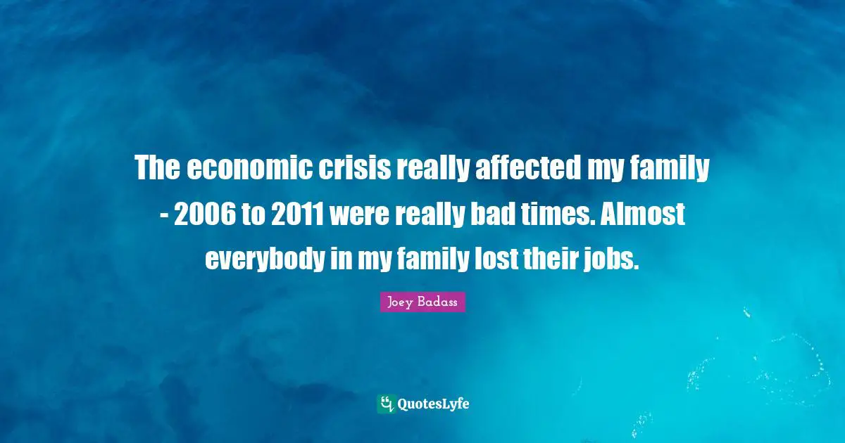The economic crisis really affected my family - 2006 to 2011 were really bad times. Almost everybody in my family lost their jobs.