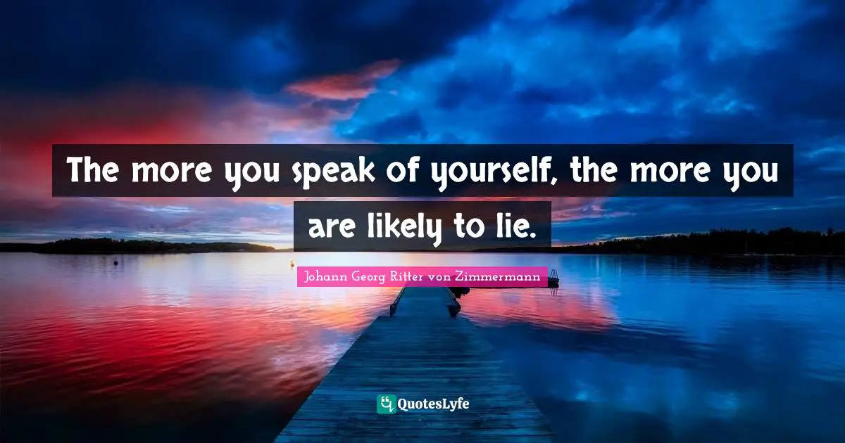 The more you speak of yourself, the more you are likely to lie.