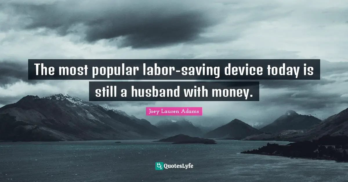 The most popular labor-saving device today is still a husband with money.