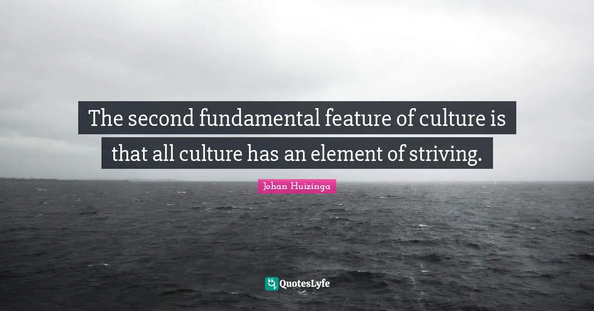 The second fundamental feature of culture is that all culture has an element of striving.