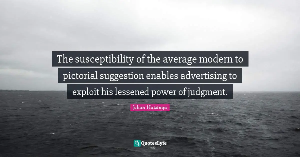 The susceptibility of the average modern to pictorial suggestion enables advertising to exploit his lessened power of judgment.