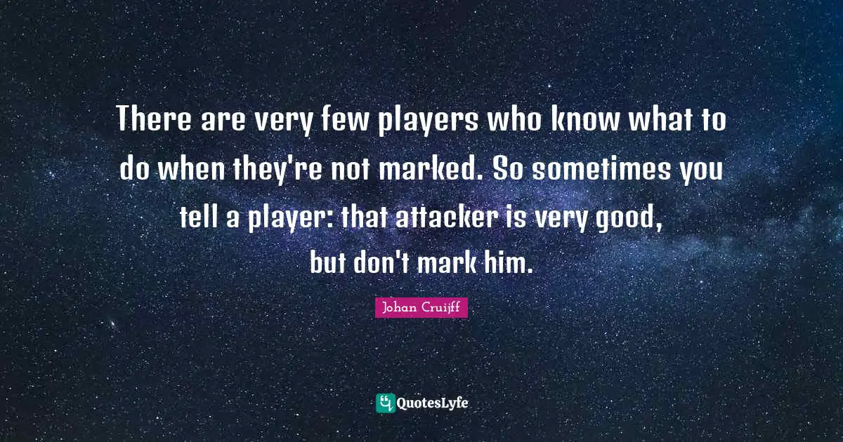 Johan Cruijff Quotes: "There are very few players who know what to do when they're not marked. So sometimes you tell a player: that attacker is very good, but don't mark him."