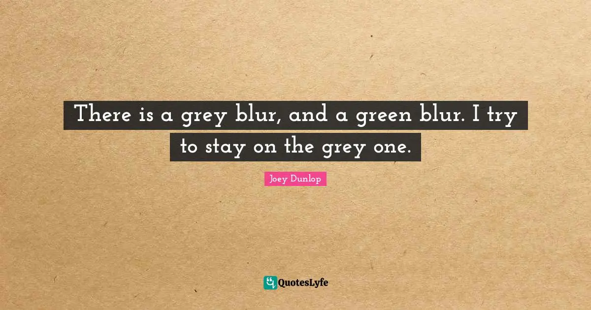 There is a grey blur, and a green blur. I try to stay on the grey one.