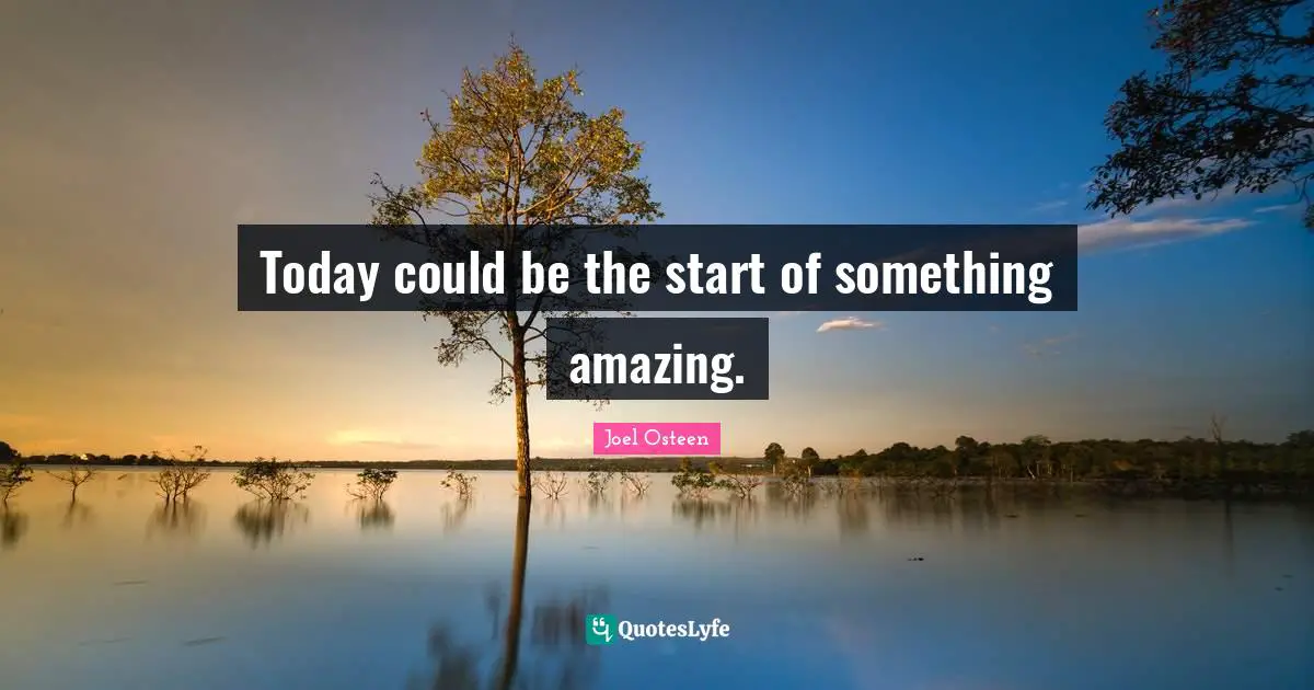 Today could be the start of something amazing.