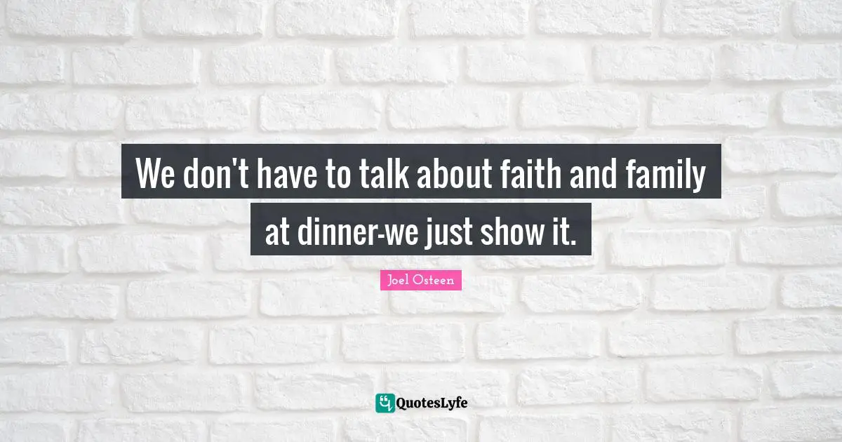 We don't have to talk about faith and family at dinner-we just show it.