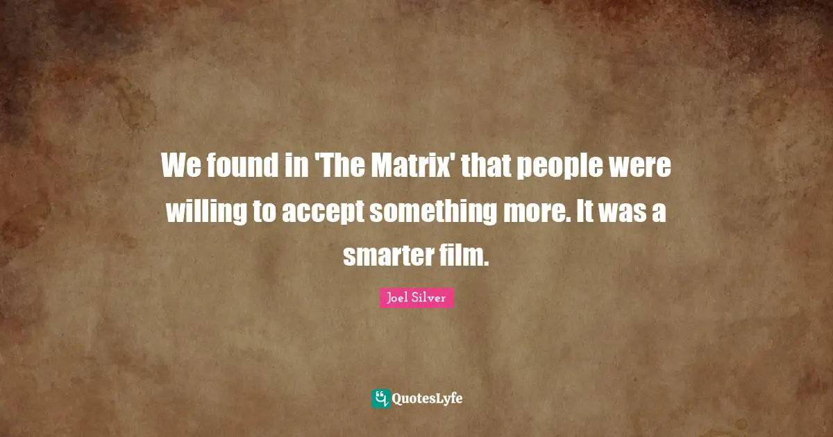We found in 'The Matrix' that people were willing to accept something more. It was a smarter film.