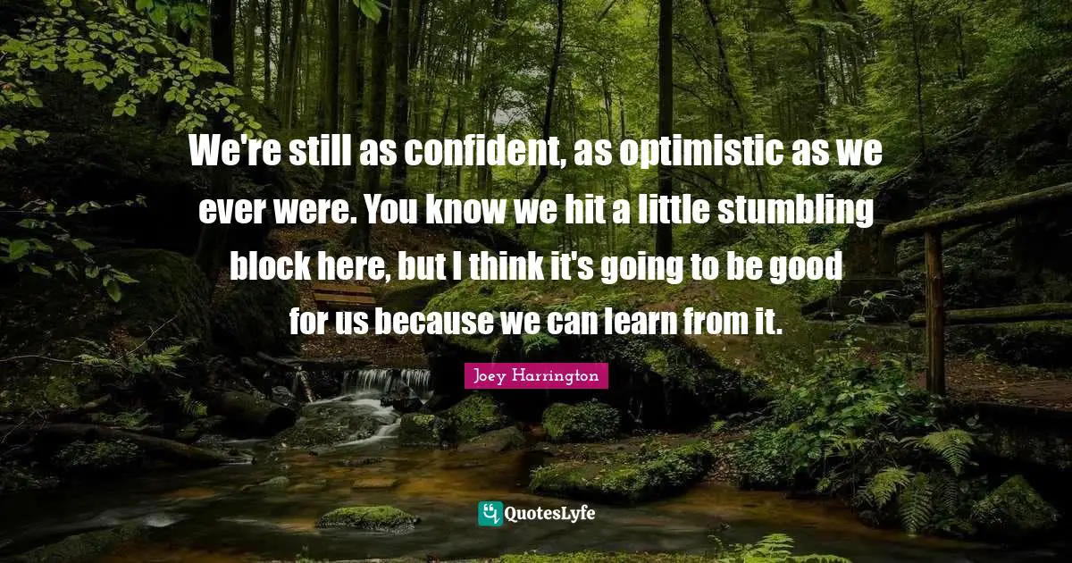 Joey Harrington Quotes: "We're still as confident, as optimistic as we ever were. You know we hit a little stumbling block here, but I think it's going to be good for us because we can learn from it."