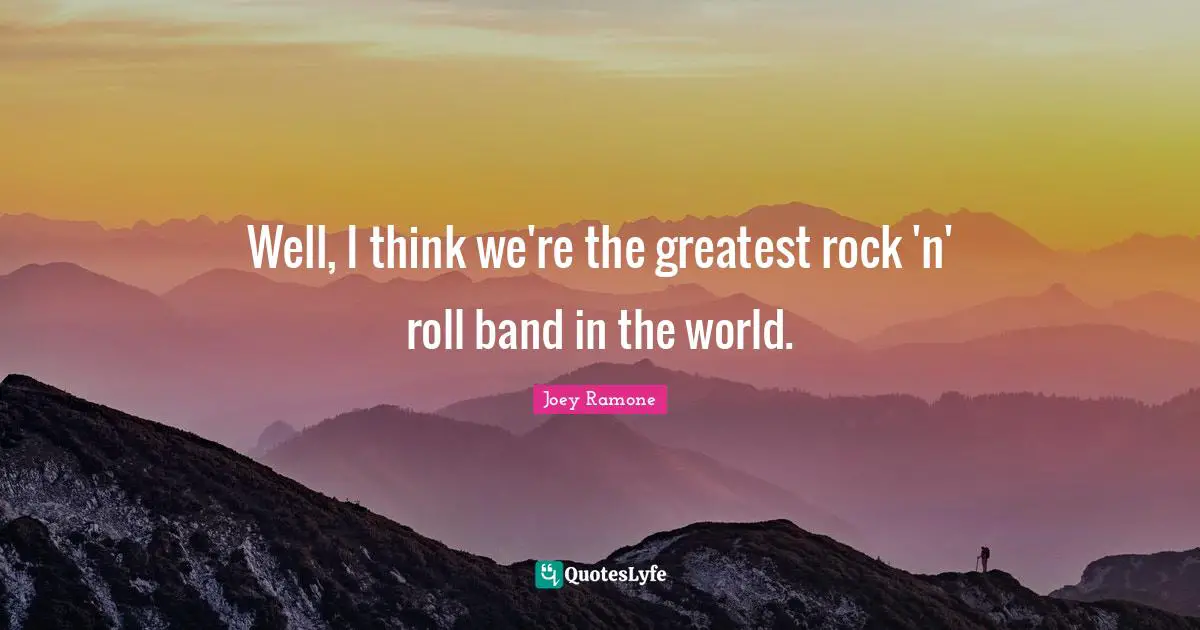 Joey Ramone Quotes: Well, I think we're the greatest rock 'n' roll band in the world.