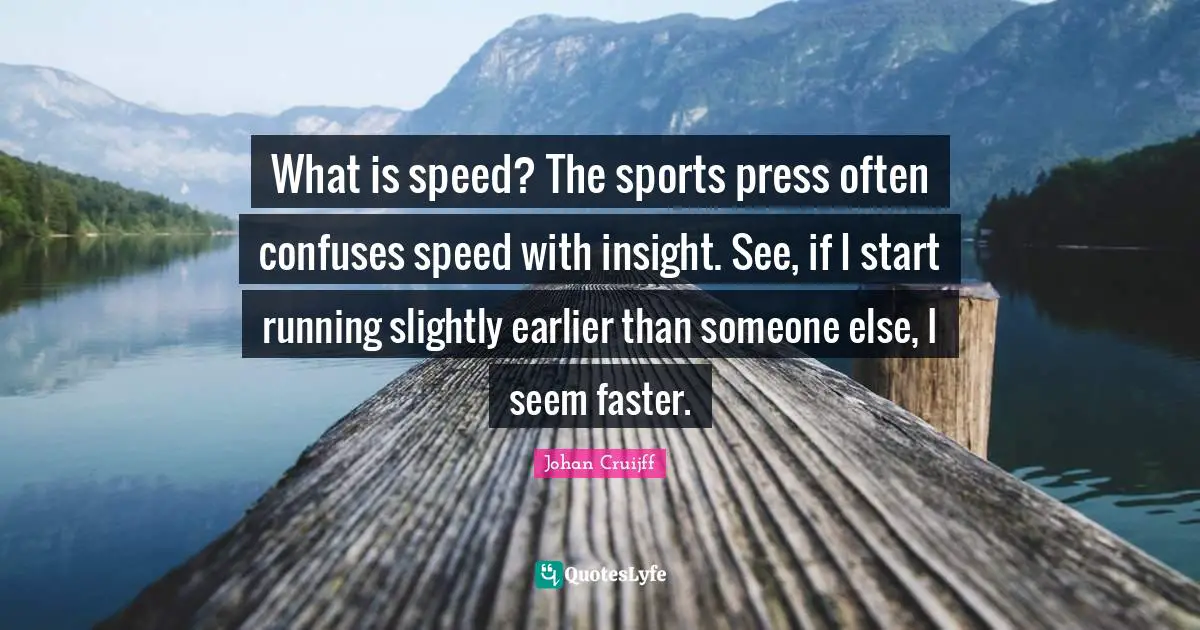 Johan Cruijff Quotes: "What is speed? The sports press often confuses speed with insight. See, if I start running slightly earlier than someone else, I seem faster."