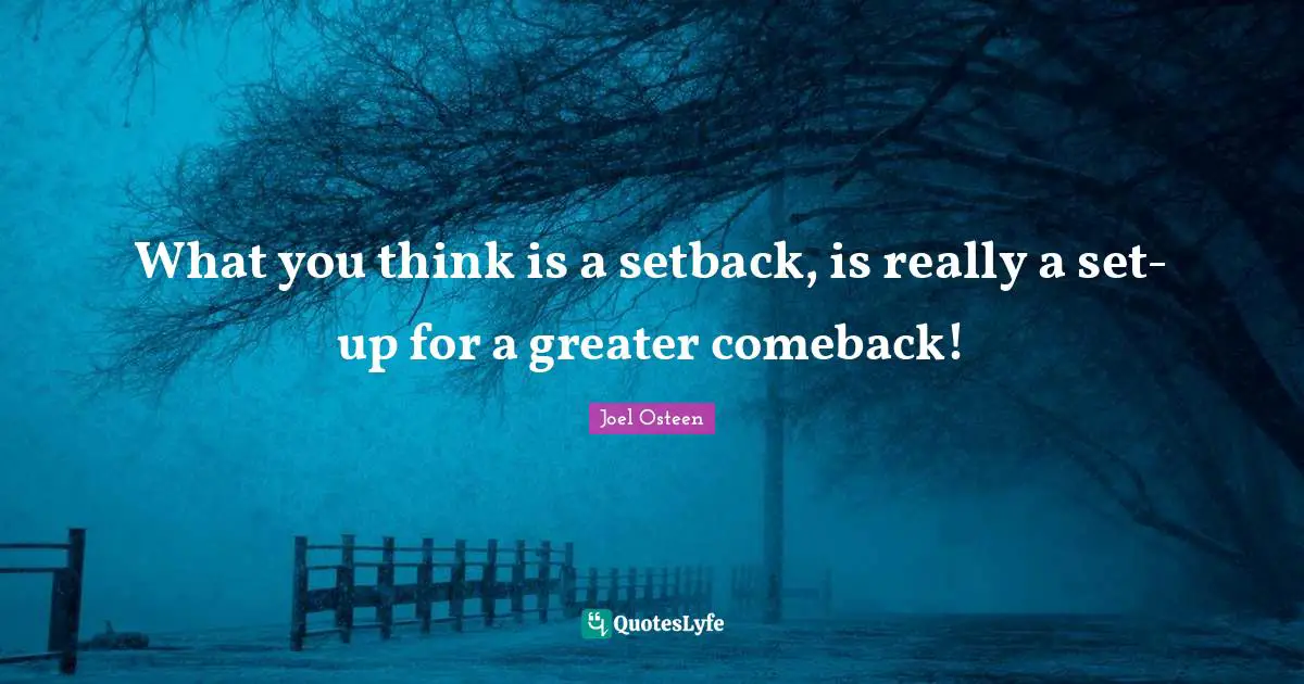 What you think is a setback, is really a set-up for a greater comeback!