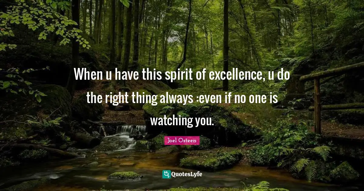 When u have this spirit of excellence, u do the right thing always :even if no one is watching you.