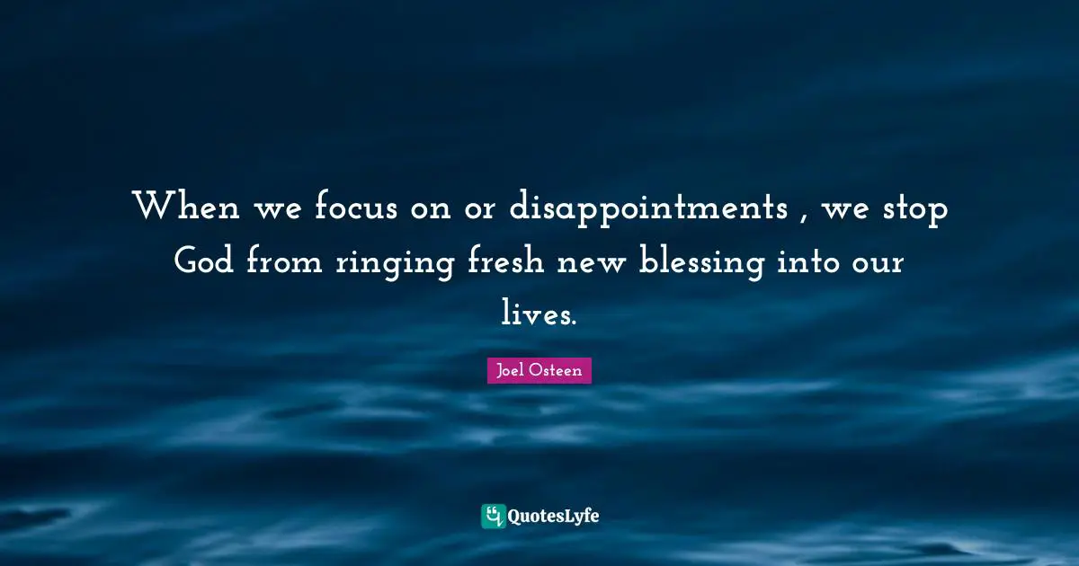 When we focus on or disappointments , we stop God from ringing fresh new blessing into our lives.