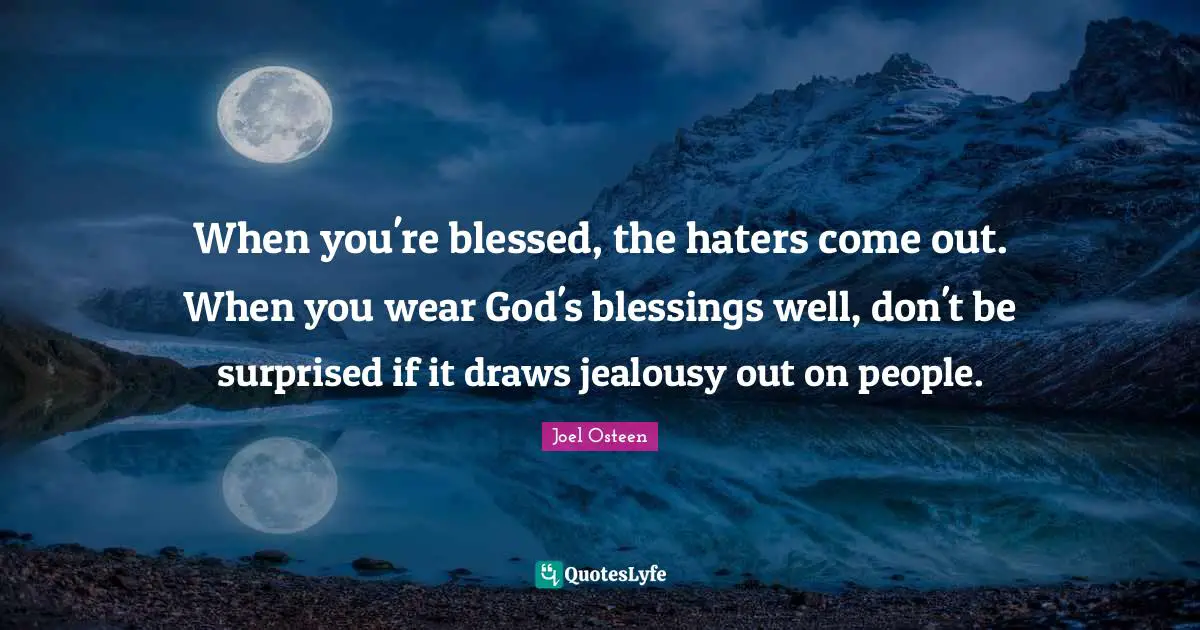 Joel Osteen Quotes: "When you're blessed, the haters come out. When you wear God's blessings well, don't be surprised if it draws jealousy out on people."