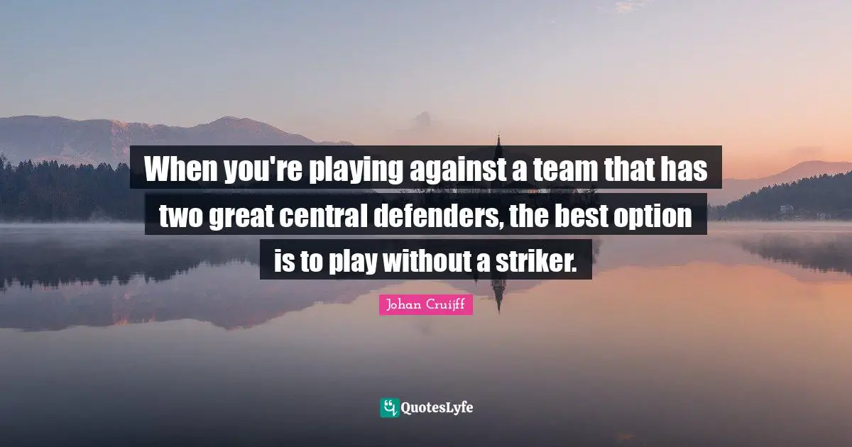 Johan Cruijff Quotes: "When you're playing against a team that has two great central defenders, the best option is to play without a striker."
