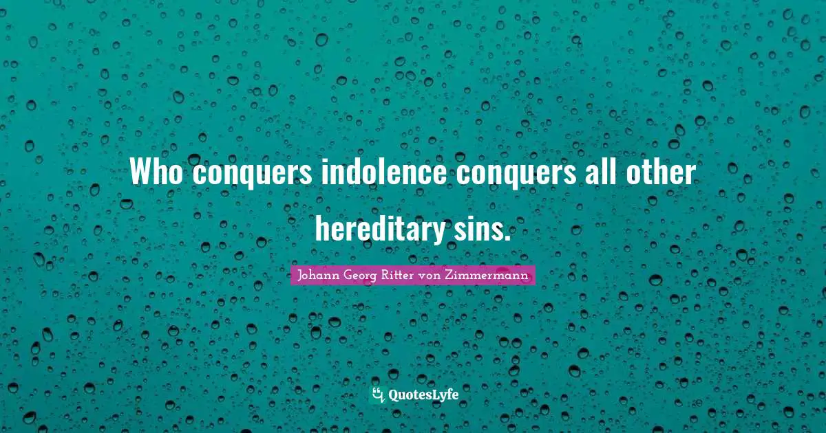 Who conquers indolence conquers all other hereditary sins.