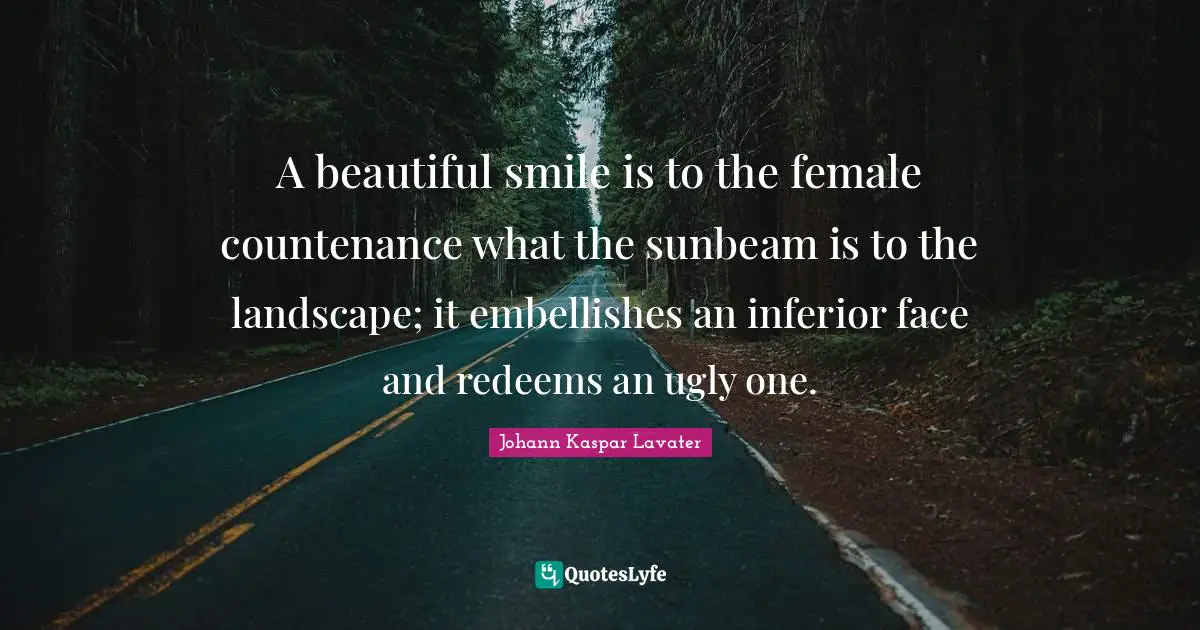 Beautiful Smile Quotes: "A beautiful smile is to the female countenance what the sunbeam is to the landscape; it embellishes an inferior face and redeems an ugly one."
