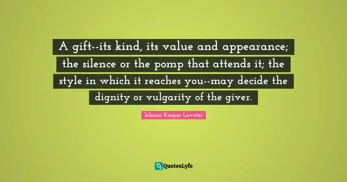 A gift--its kind, its value and appearance; the silence or the pomp that attends it; the style in which it reaches you--may decide the dignity or vulgarity of the giver.