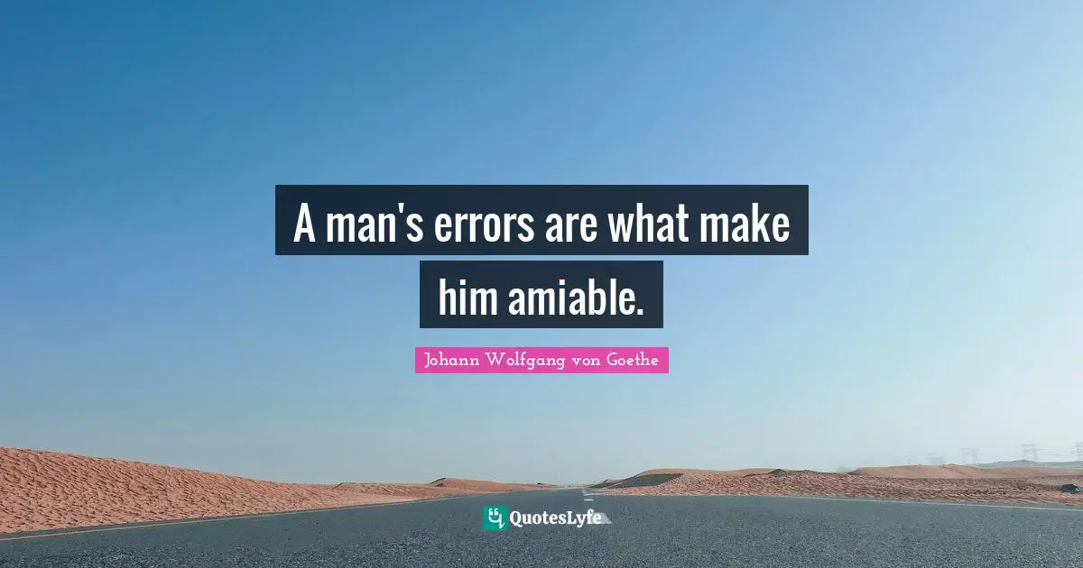 A man's errors are what make him amiable.