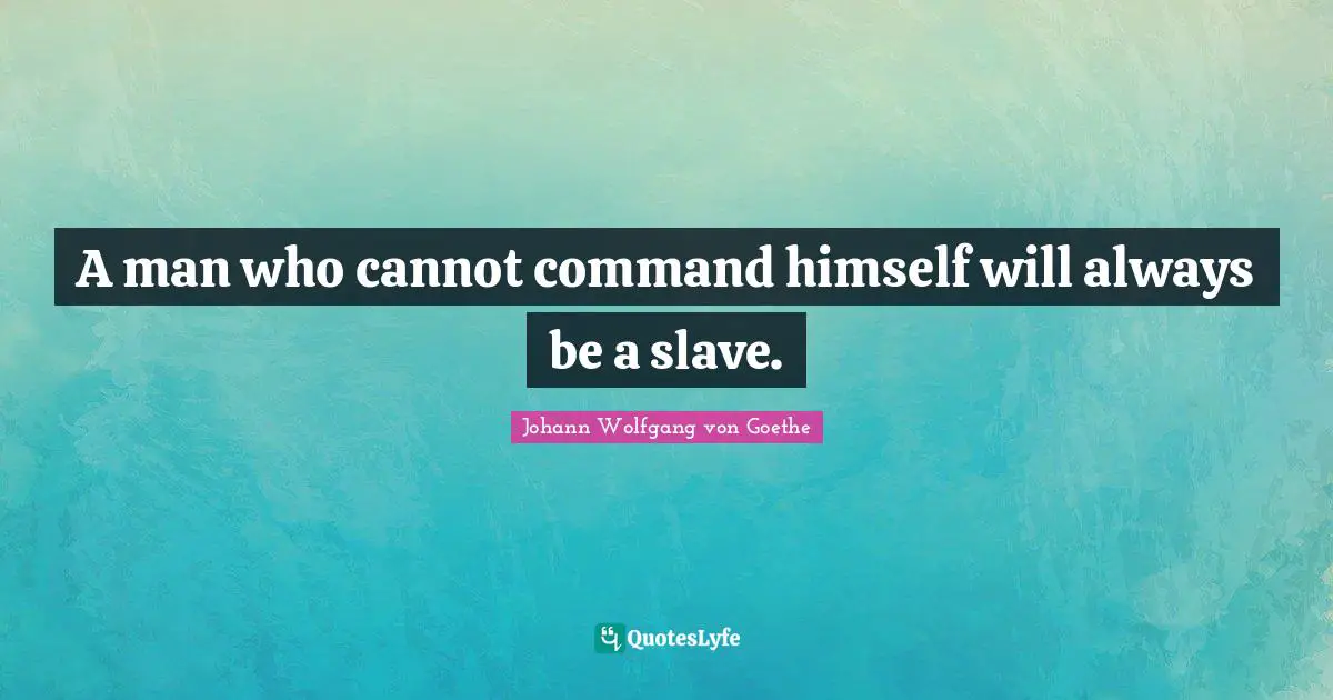 A man who cannot command himself will always be a slave.