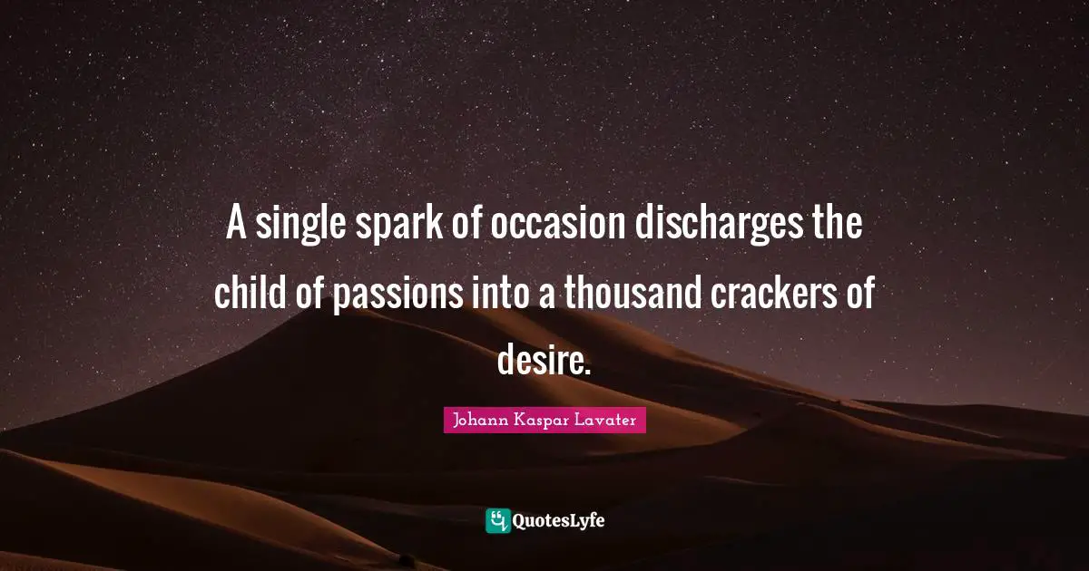 A single spark of occasion discharges the child of passions into a thousand crackers of desire.