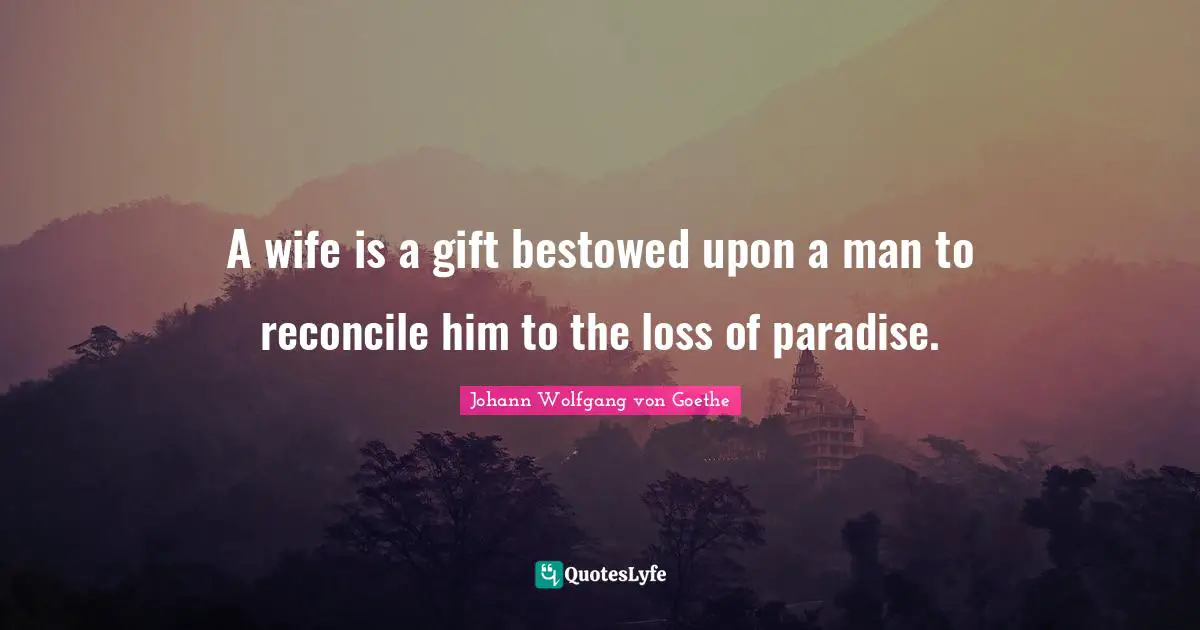 A wife is a gift bestowed upon a man to reconcile him to the loss of paradise.