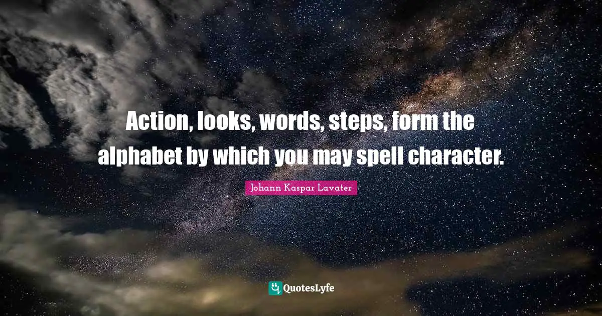 Johann Kaspar Lavater Quotes: "Action, looks, words, steps, form the alphabet by which you may spell character."