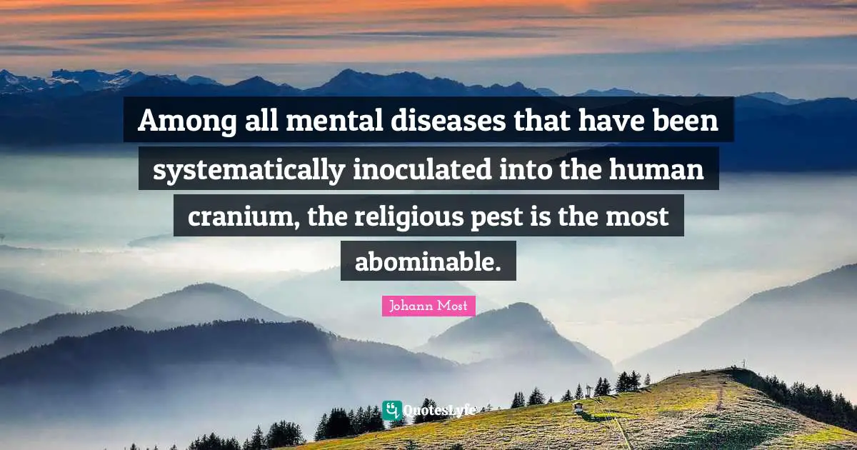 Pests Quotes: "Among all mental diseases that have been systematically inoculated into the human cranium, the religious pest is the most abominable."