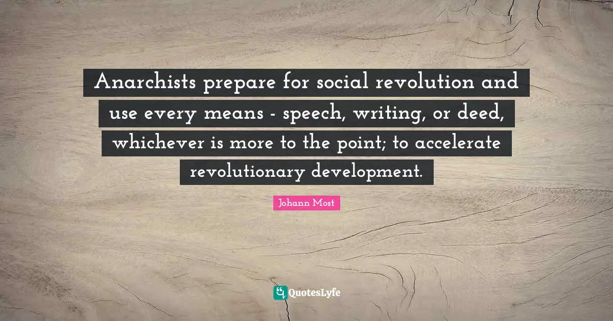 Anarchists prepare for social revolution and use every means - speech, writing, or deed, whichever is more to the point; to accelerate revolutionary development.