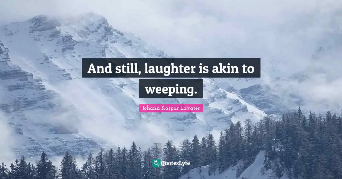 And still, laughter is akin to weeping.