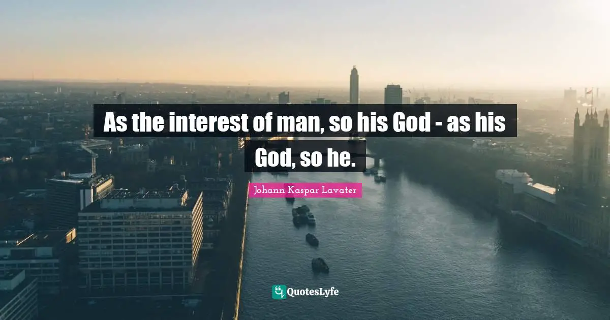 As the interest of man, so his God - as his God, so he.