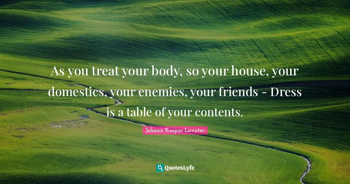 As you treat your body, so your house, your domestics, your enemies, your friends - Dress is a table of your contents.
