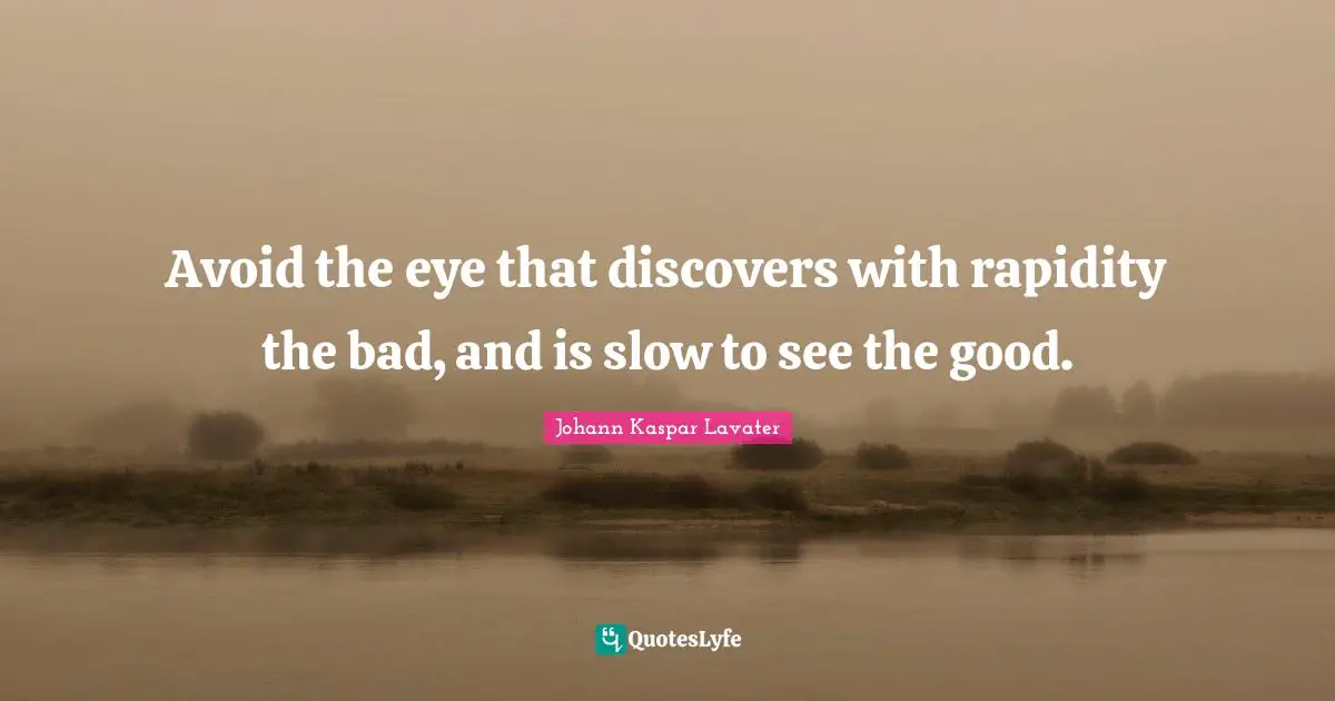 Avoid the eye that discovers with rapidity the bad, and is slow to see the good.