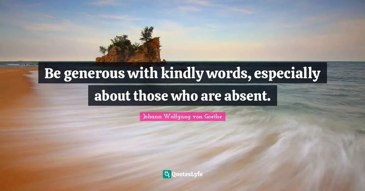 Absent Quotes: "Be generous with kindly words, especially about those who are absent."