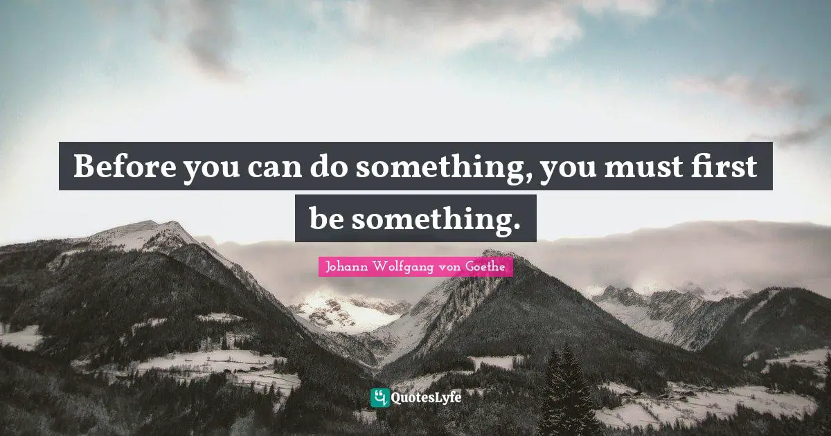 Before you can do something, you must first be something.