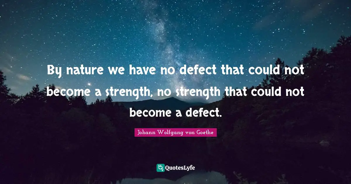 By nature we have no defect that could not become a strength, no strength that could not become a defect.