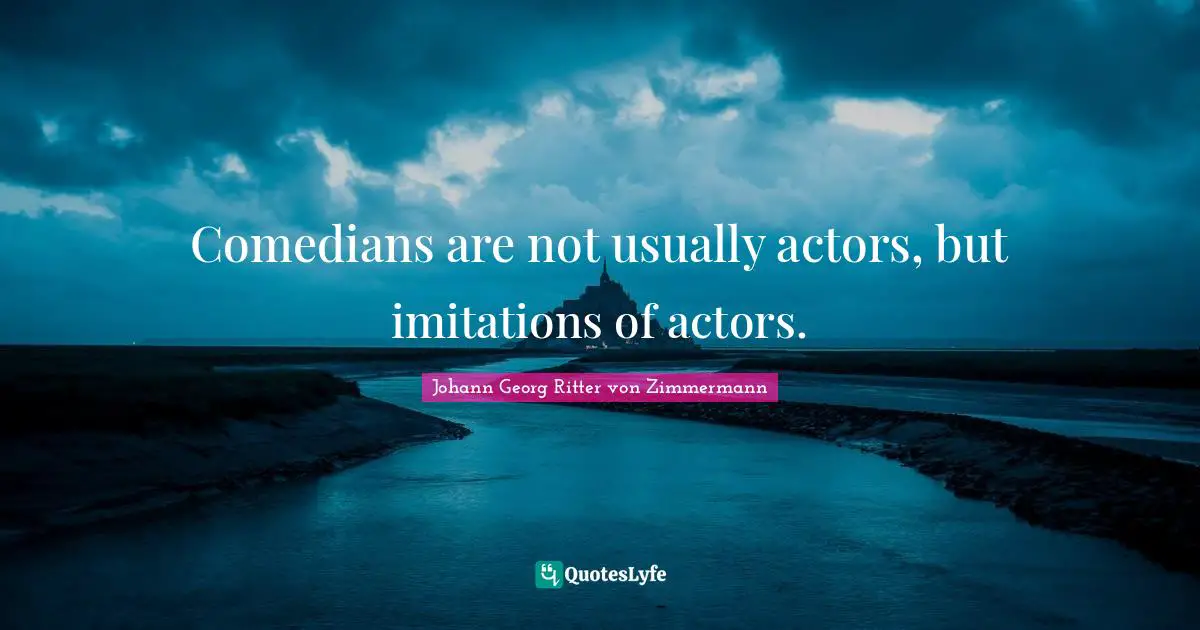 Comedians are not usually actors, but imitations of actors.