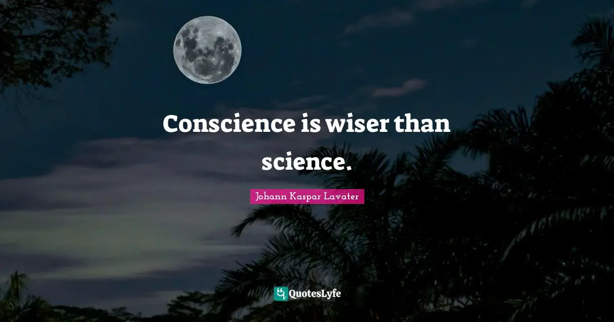 Conscience is wiser than science.