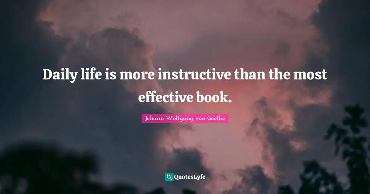 Daily life is more instructive than the most effective book.