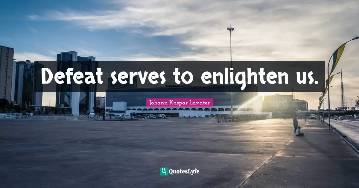 Defeat serves to enlighten us.