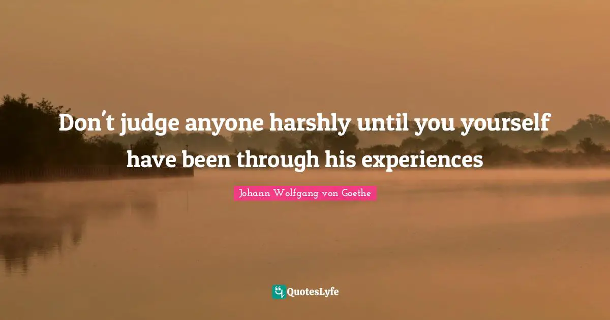Don't judge anyone harshly until you yourself have been through his experiences