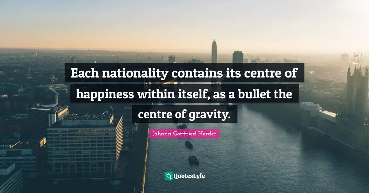 Centre Quotes: "Each nationality contains its centre of happiness within itself, as a bullet the centre of gravity."