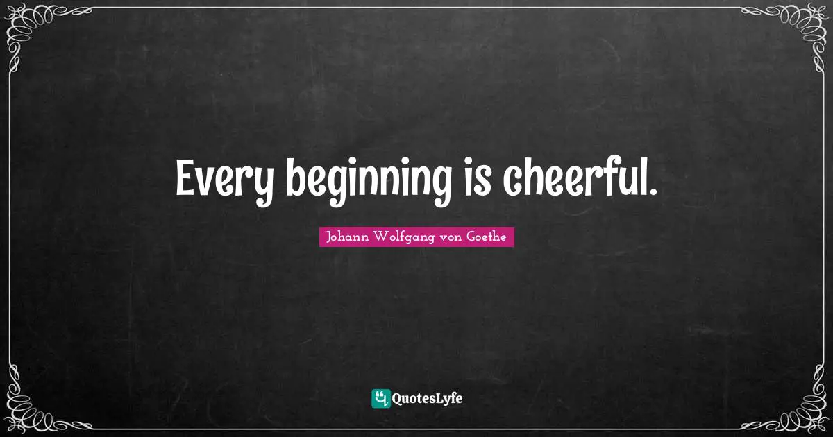 Every beginning is cheerful.