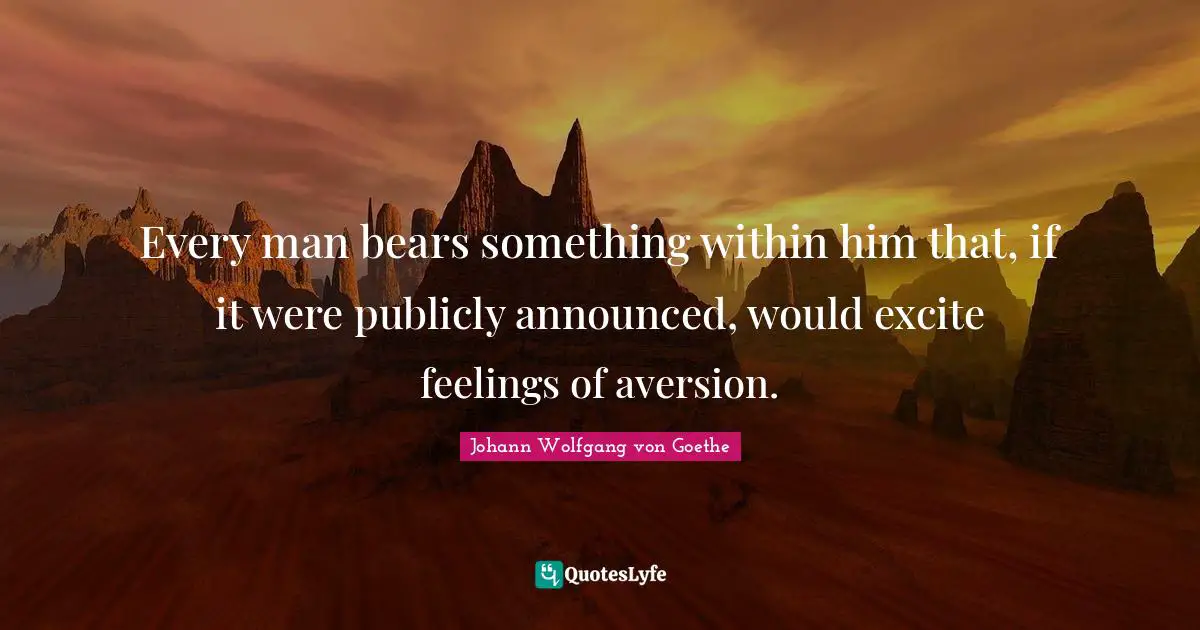 Aversion Quotes: "Every man bears something within him that, if it were publicly announced, would excite feelings of aversion."