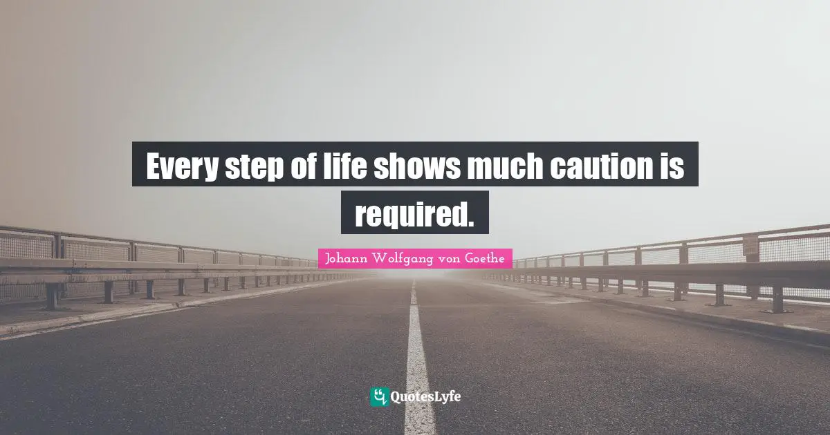 Every step of life shows much caution is required.