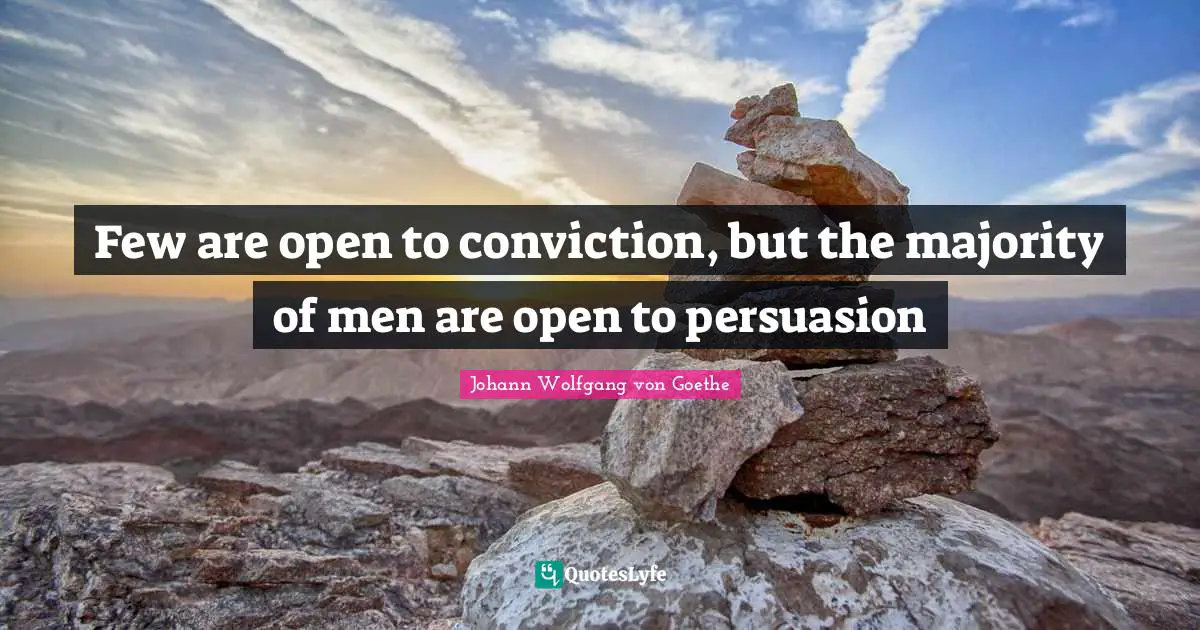 Few are open to conviction, but the majority of men are open to persuasion