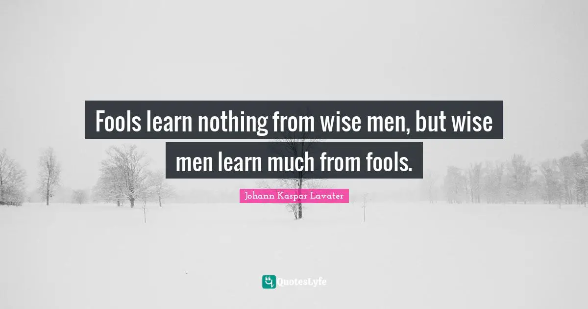 Fools learn nothing from wise men, but wise men learn much from fools.