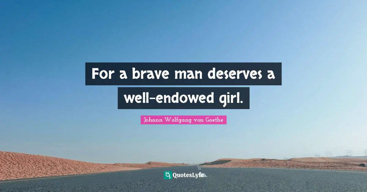 For a brave man deserves a well-endowed girl.
