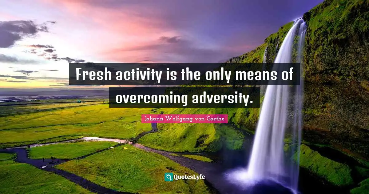 Fresh activity is the only means of overcoming adversity.