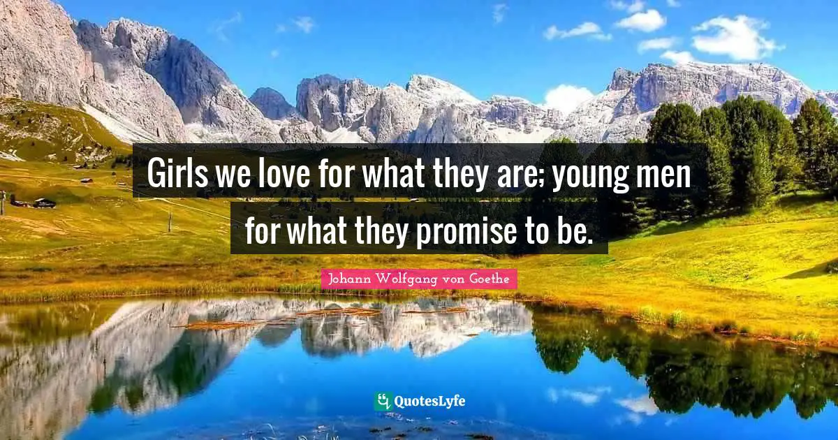Girls we love for what they are; young men for what they promise to be.